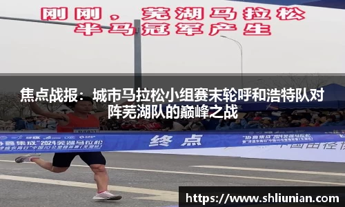 焦点战报：城市马拉松小组赛末轮呼和浩特队对阵芜湖队的巅峰之战