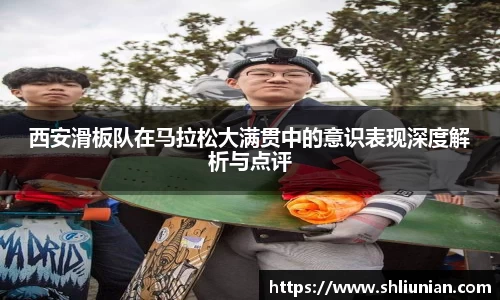 西安滑板队在马拉松大满贯中的意识表现深度解析与点评